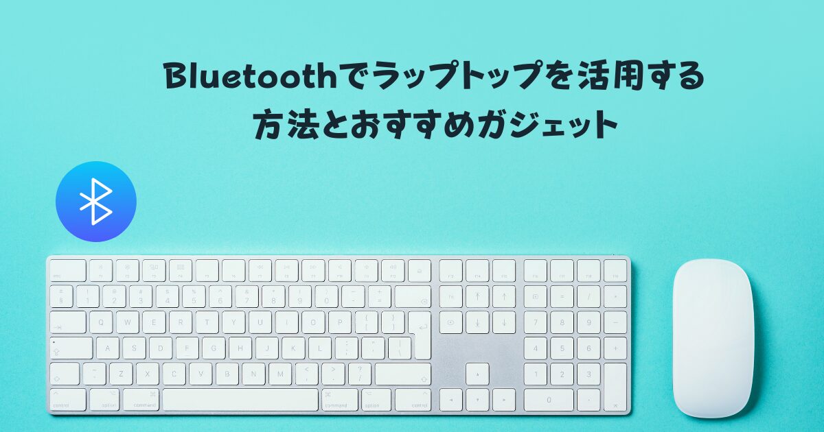 Bluetoothでラップトップを活用する方法とおすすめガジェット