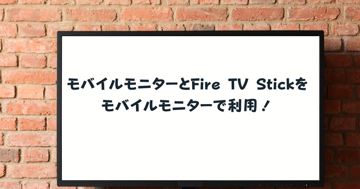 モバイルモニターとFire TV Stickをモバイルモニターで利用！