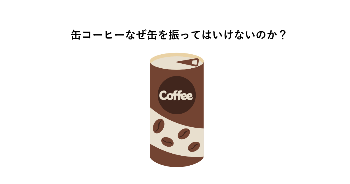 缶コーヒーなぜ缶を振ってはいけないのか？